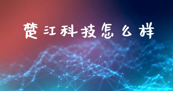 楚江科技怎么样_https://wap.fansifence.com_投资理财_第1张