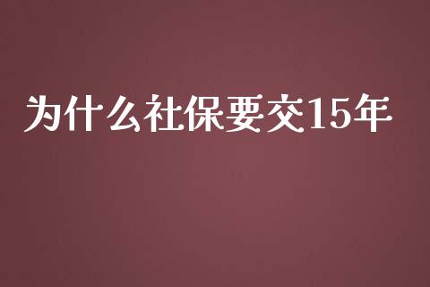 为什么社保要交15年_https://wap.fansifence.com_投资理财_第1张