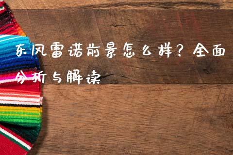 东风雷诺前景怎么样？全面分析与解读_https://wap.fansifence.com_债券投资_第1张