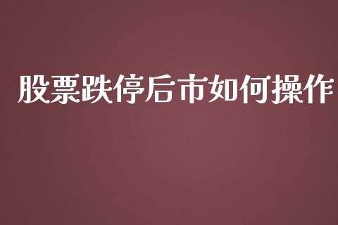 股票跌停后市如何操作_https://wap.fansifence.com_今日财经_第1张