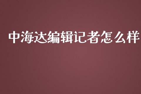 中海达编辑记者怎么样_https://wap.fansifence.com_投资理财_第1张