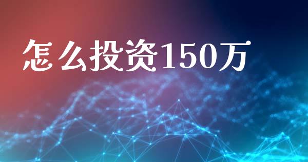 怎么投资150万_https://wap.fansifence.com_投资理财_第1张