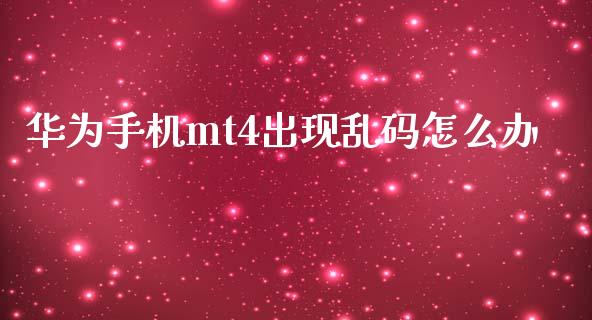 华为手机mt4出现乱码怎么办_https://wap.fansifence.com_外汇交易_第1张