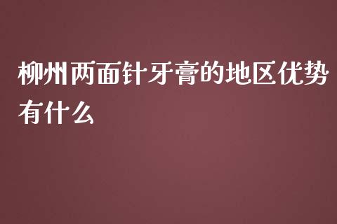 柳州两面针牙膏的地区优势有什么_https://wap.fansifence.com_今日财经_第1张