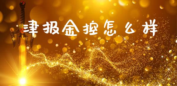 津报金控怎么样_https://wap.fansifence.com_投资理财_第1张