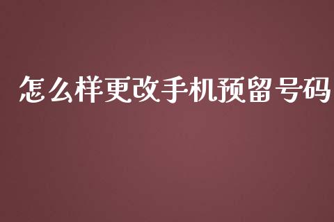 怎么样更改手机预留号码_https://wap.fansifence.com_今日财经_第1张