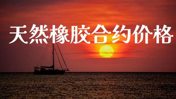 天然橡胶合约价格_https://wap.fansifence.com_外汇交易_第1张