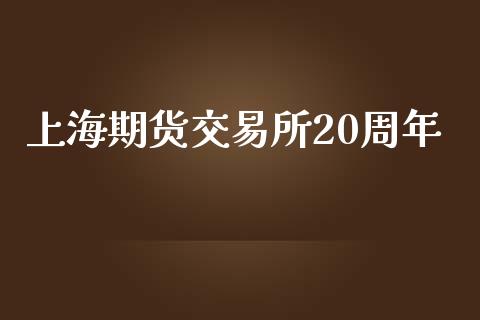 上海期货交易所20周年_https://wap.fansifence.com_债券投资_第1张