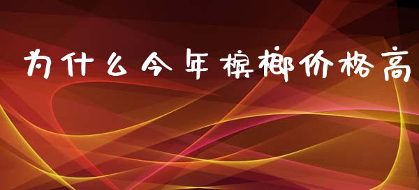 为什么今年槟榔价格高_https://wap.fansifence.com_今日财经_第1张