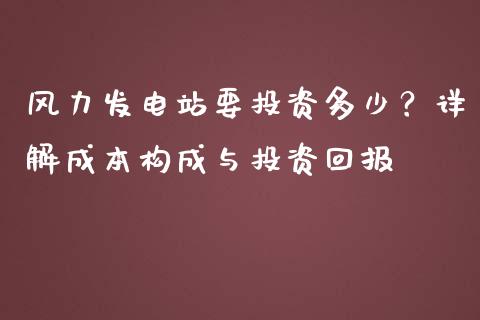 风力发电站要投资多少？详解成本构成与投资回报_https://wap.fansifence.com_投资理财_第1张