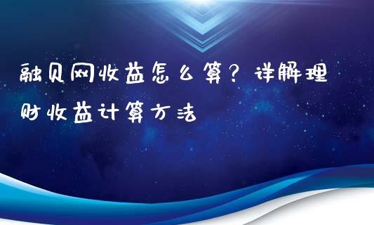融贝网收益怎么算？详解理财收益计算方法_https://wap.fansifence.com_投资理财_第1张