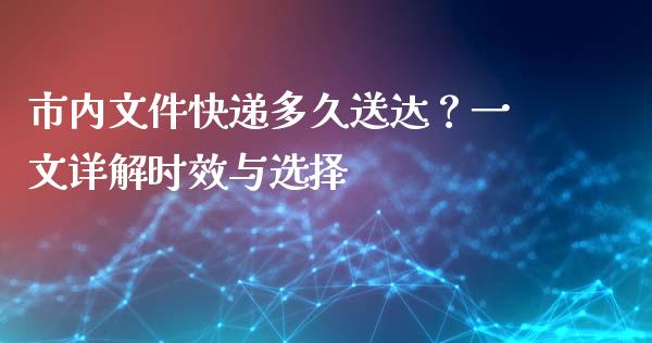 市内文件快递多久送达？一文详解时效与选择_https://wap.fansifence.com_外汇交易_第1张