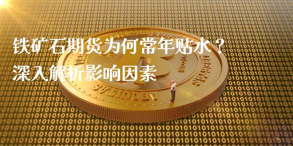 铁矿石期货为何常年贴水？深入解析影响因素_https://wap.fansifence.com_今日财经_第1张