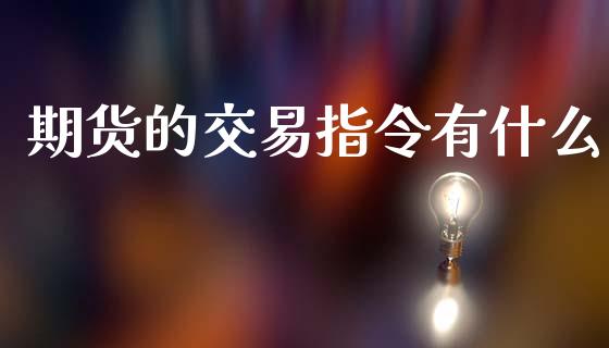 期货的交易指令有什么_https://wap.fansifence.com_外汇交易_第1张