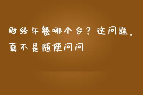 财经午餐哪个台？这问题，真不是随便问问_https://wap.fansifence.com_投资理财_第1张