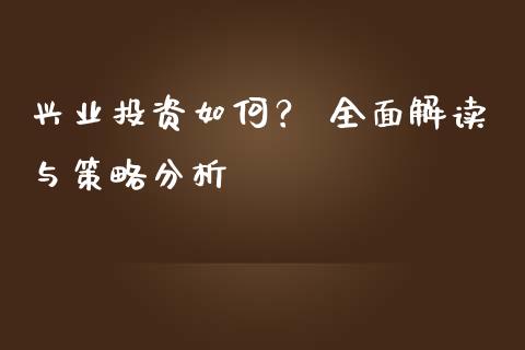 兴业投资如何？ 全面解读与策略分析_https://wap.fansifence.com_投资理财_第1张