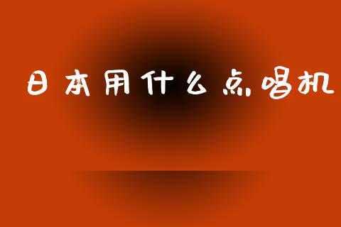 日本用什么点唱机_https://wap.fansifence.com_今日财经_第1张