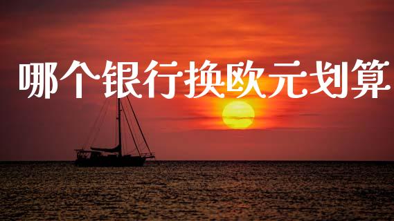 哪个银行换欧元划算_https://wap.fansifence.com_债券投资_第1张