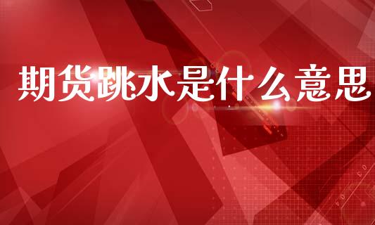 期货跳水是什么意思_https://wap.fansifence.com_今日财经_第1张
