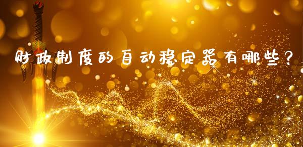财政制度的自动稳定器有哪些？_https://wap.fansifence.com_投资理财_第1张
