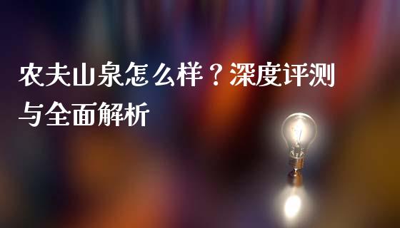 农夫山泉怎么样？深度评测与全面解析_https://wap.fansifence.com_投资理财_第1张
