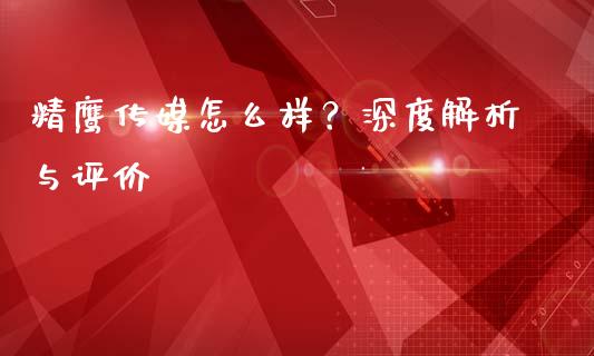 精鹰传媒怎么样？深度解析与评价_https://wap.fansifence.com_债券投资_第1张