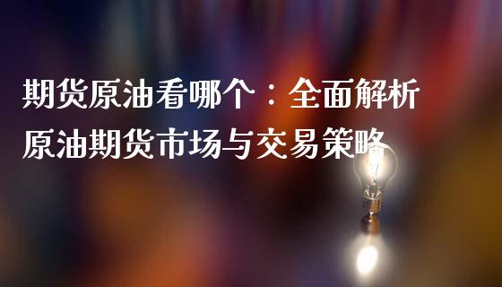 期货原油看哪个：全面解析原油期货市场与交易策略_https://wap.fansifence.com_外汇交易_第1张