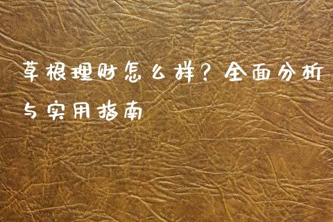草根理财怎么样？全面分析与实用指南_https://wap.fansifence.com_债券投资_第1张