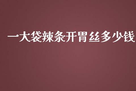 一大袋辣条开胃丝多少钱_https://wap.fansifence.com_今日财经_第1张