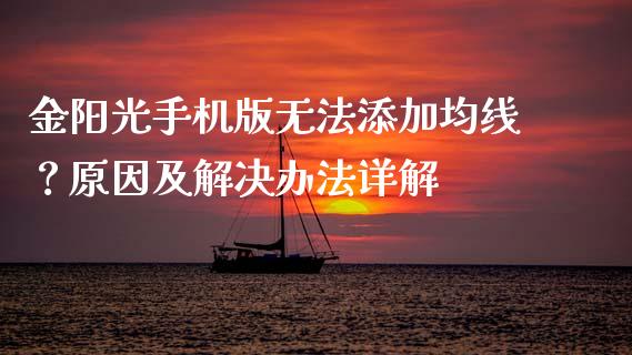金阳光手机版无法添加均线？原因及解决办法详解_https://wap.fansifence.com_外汇交易_第1张