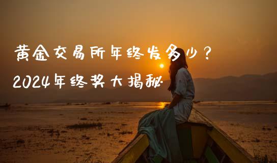 黄金交易所年终发多少？ 2024年终奖大揭秘_https://wap.fansifence.com_外汇交易_第1张