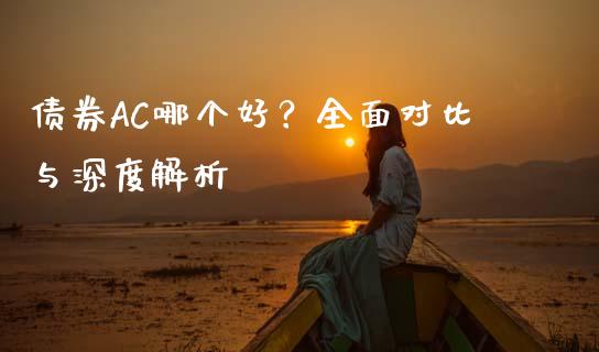 债券AC哪个好？全面对比与深度解析_https://wap.fansifence.com_外汇交易_第1张