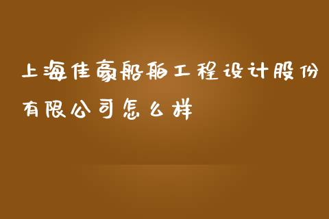 上海佳豪船舶工程设计股份有限公司怎么样_https://wap.fansifence.com_投资理财_第1张