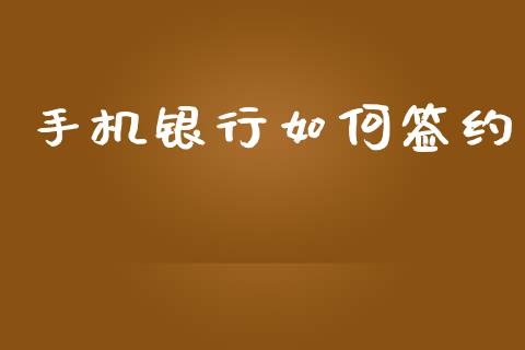 手机银行如何签约_https://wap.fansifence.com_投资理财_第1张