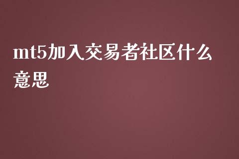 mt5加入交易者社区什么意思_https://wap.fansifence.com_外汇交易_第1张