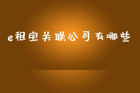 e租宝关联公司有哪些_https://wap.fansifence.com_今日财经_第1张