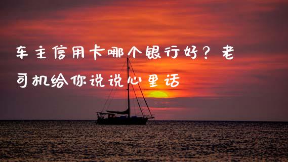 车主信用卡哪个银行好？老司机给你说说心里话_https://wap.fansifence.com_外汇交易_第1张