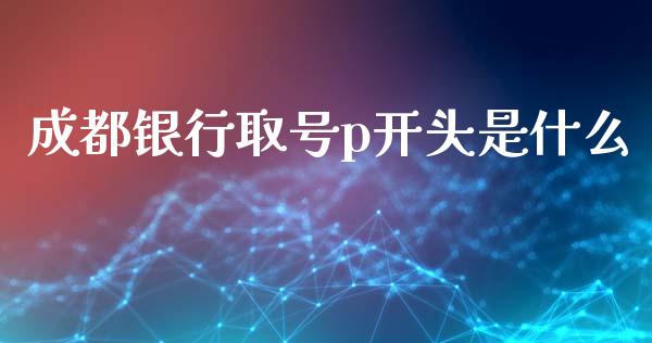 成都银行取号p开头是什么_https://wap.fansifence.com_债券投资_第1张