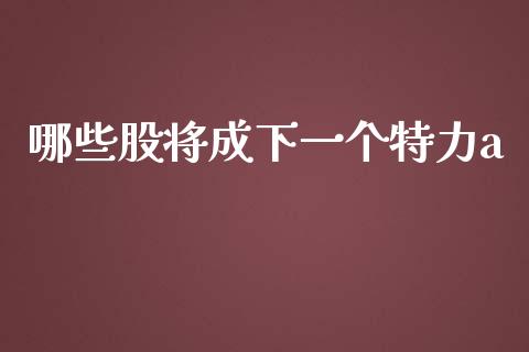 哪些股将成下一个特力a_https://wap.fansifence.com_投资理财_第1张