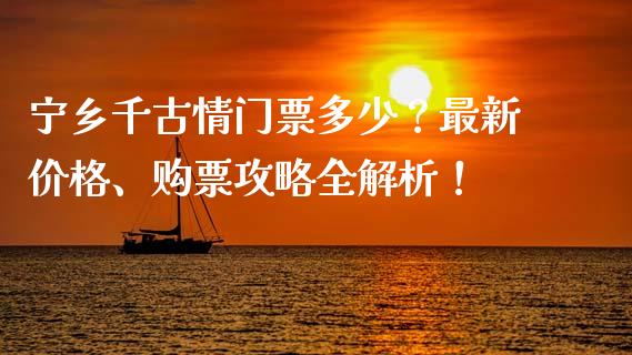 宁乡千古情门票多少？最新价格、购票攻略全解析！_https://wap.fansifence.com_债券投资_第1张