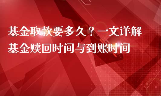 基金取款要多久？一文详解基金赎回时间与到账时间_https://wap.fansifence.com_今日财经_第1张