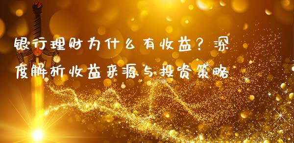 银行理财为什么有收益？深度解析收益来源与投资策略_https://wap.fansifence.com_外汇交易_第1张