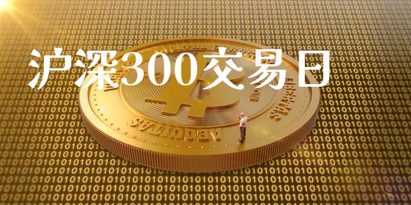 沪深300交易日_https://wap.fansifence.com_外汇交易_第1张