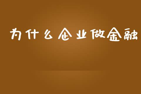 为什么企业做金融_https://wap.fansifence.com_外汇交易_第1张