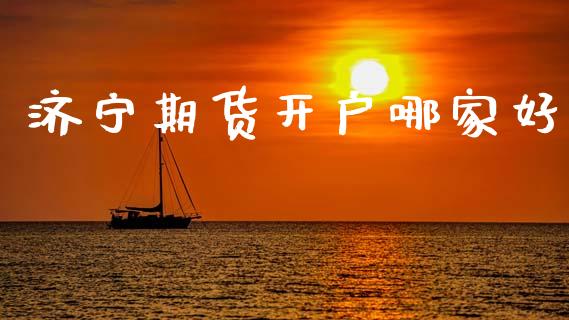 济宁期货开户哪家好_https://wap.fansifence.com_今日财经_第1张