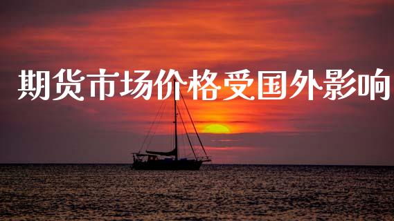 期货市场价格受国外影响_https://wap.fansifence.com_外汇交易_第1张