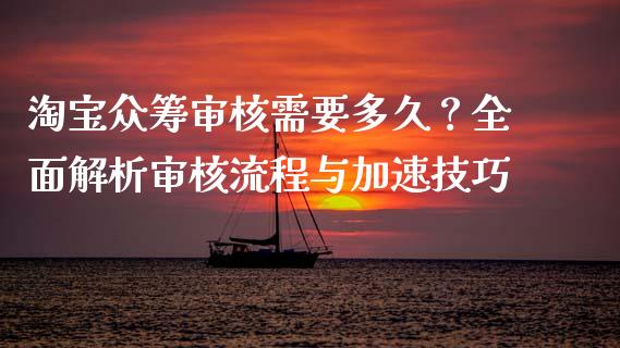 淘宝众筹审核需要多久？全面解析审核流程与加速技巧_https://wap.fansifence.com_外汇交易_第1张