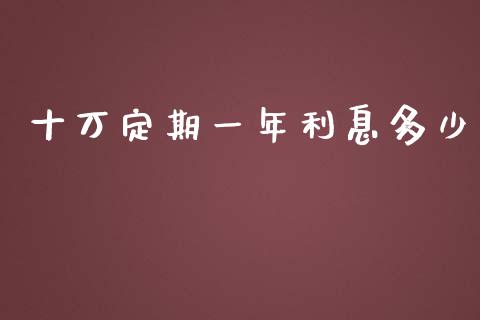 十万定期一年利息多少_https://wap.fansifence.com_外汇交易_第1张