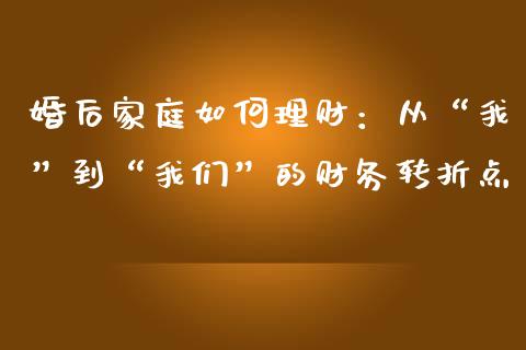 婚后家庭如何理财：从“我”到“我们”的财务转折点_https://wap.fansifence.com_投资理财_第1张