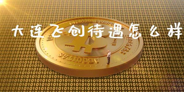 大连飞创待遇怎么样_https://wap.fansifence.com_外汇交易_第1张